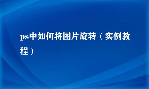 ps中如何将图片旋转（实例教程）
