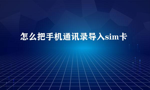怎么把手机通讯录导入sim卡