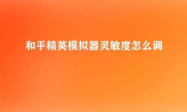 和平精英模拟器灵敏度怎么调