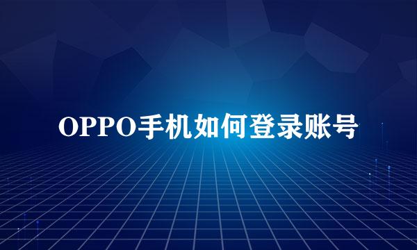 OPPO手机如何登录账号