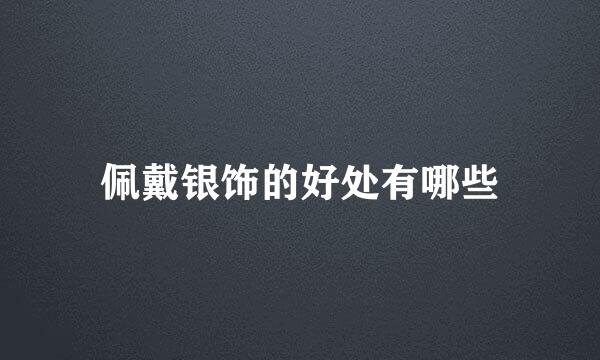 佩戴银饰的好处有哪些