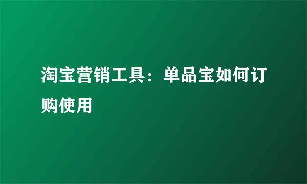淘宝营销工具：单品宝如何订购使用