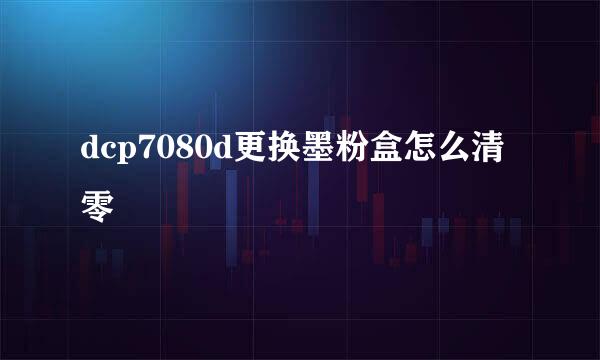 dcp7080d更换墨粉盒怎么清零