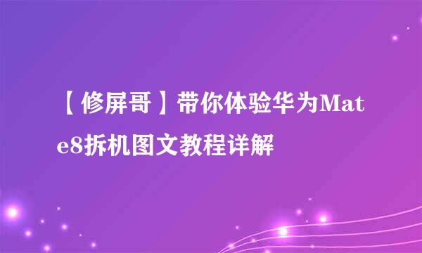 【修屏哥】带你体验华为Mate8拆机图文教程详解