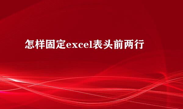 怎样固定excel表头前两行