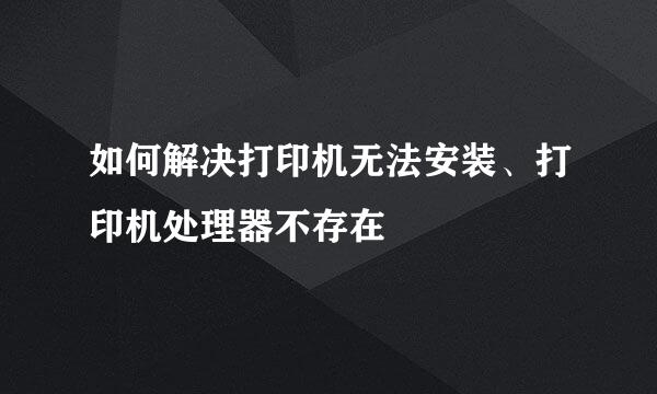 如何解决打印机无法安装、打印机处理器不存在