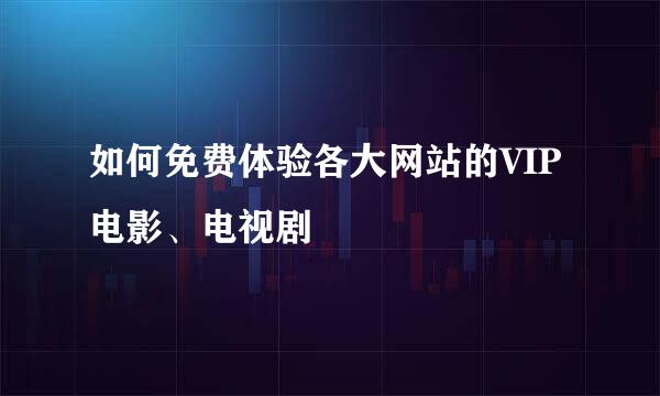 如何免费体验各大网站的VIP电影、电视剧