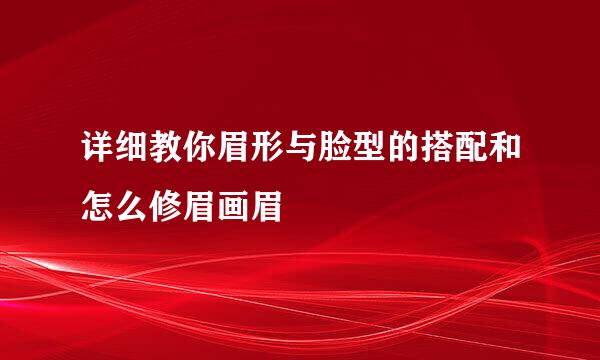 详细教你眉形与脸型的搭配和怎么修眉画眉