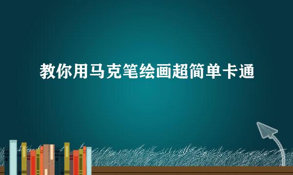教你用马克笔绘画超简单卡通