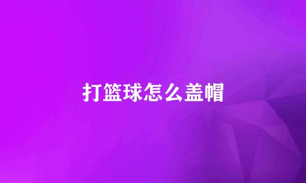 打篮球怎么盖帽