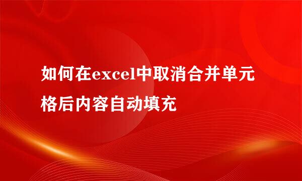 如何在excel中取消合并单元格后内容自动填充