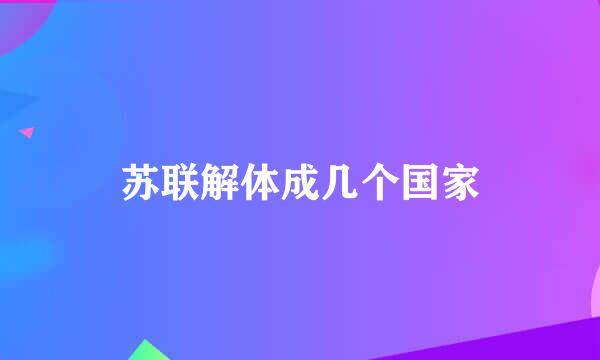 苏联解体成几个国家