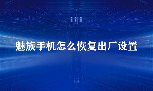 魅族手机怎么恢复出厂设置