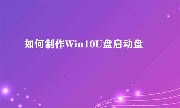 如何制作Win10U盘启动盘