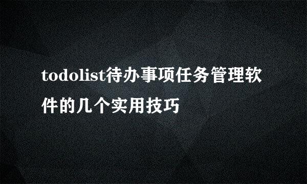 todolist待办事项任务管理软件的几个实用技巧