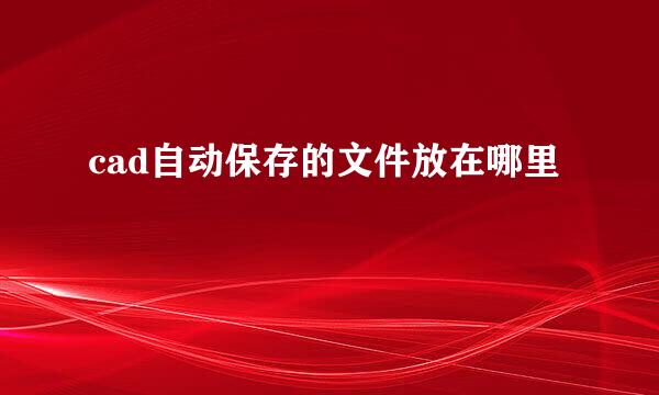 cad自动保存的文件放在哪里
