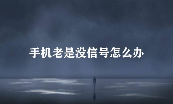 手机老是没信号怎么办