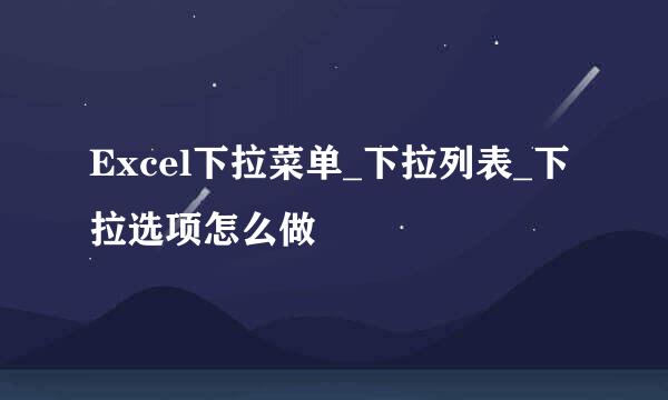 Excel下拉菜单_下拉列表_下拉选项怎么做