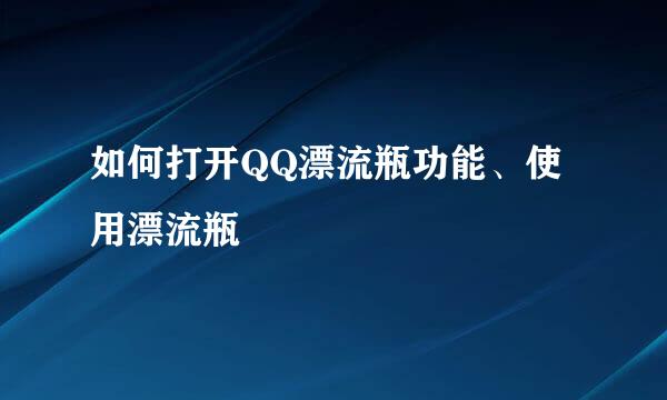 如何打开QQ漂流瓶功能、使用漂流瓶
