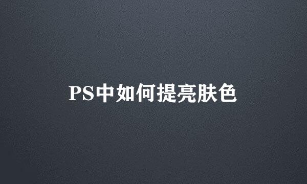 PS中如何提亮肤色