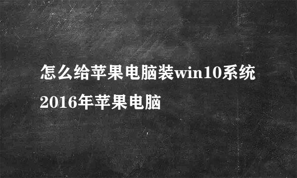 怎么给苹果电脑装win10系统2016年苹果电脑