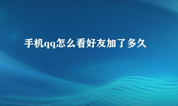 手机qq怎么看好友加了多久
