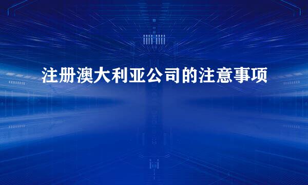 注册澳大利亚公司的注意事项