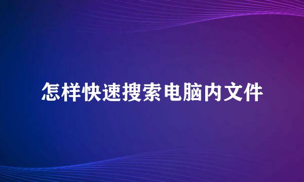 怎样快速搜索电脑内文件
