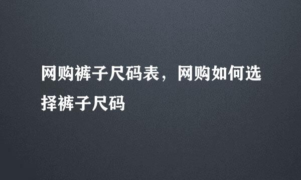 网购裤子尺码表，网购如何选择裤子尺码