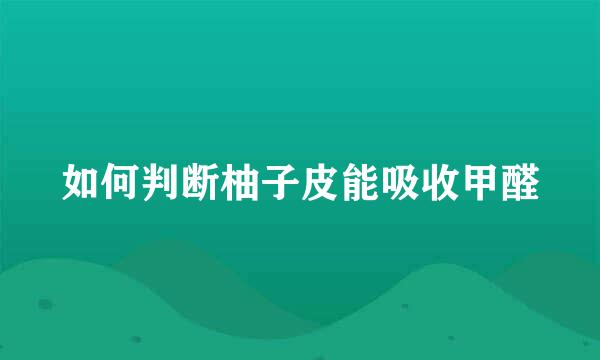 如何判断柚子皮能吸收甲醛