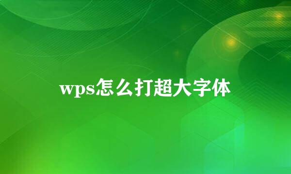 wps怎么打超大字体