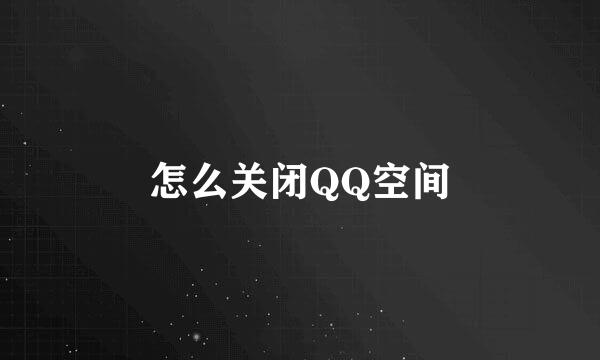 怎么关闭QQ空间