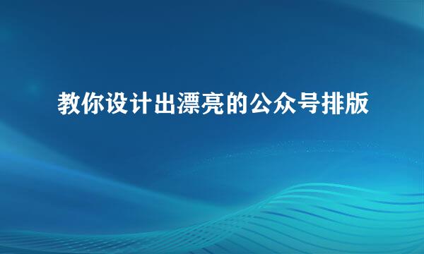 教你设计出漂亮的公众号排版