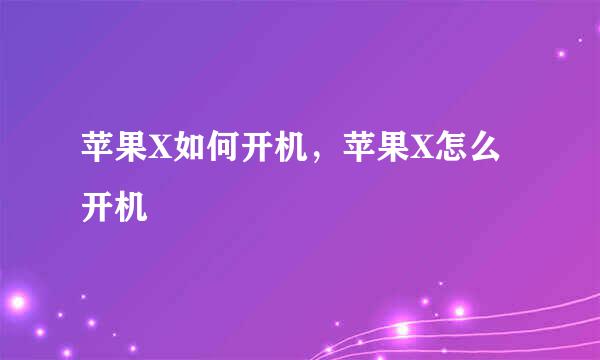苹果X如何开机，苹果X怎么开机