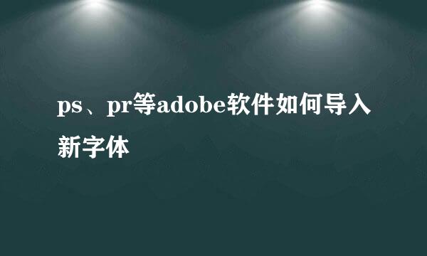 ps、pr等adobe软件如何导入新字体