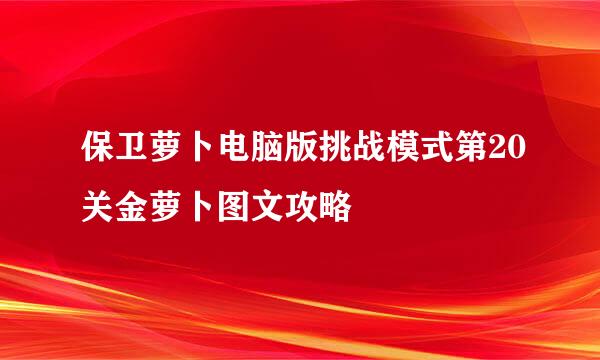 保卫萝卜电脑版挑战模式第20关金萝卜图文攻略