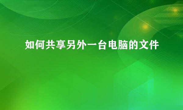 如何共享另外一台电脑的文件