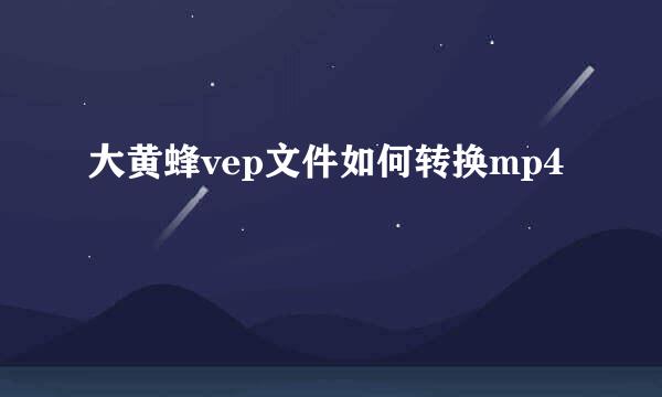 大黄蜂vep文件如何转换mp4