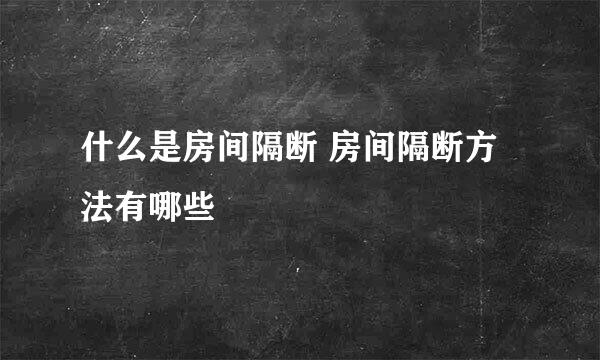 什么是房间隔断 房间隔断方法有哪些