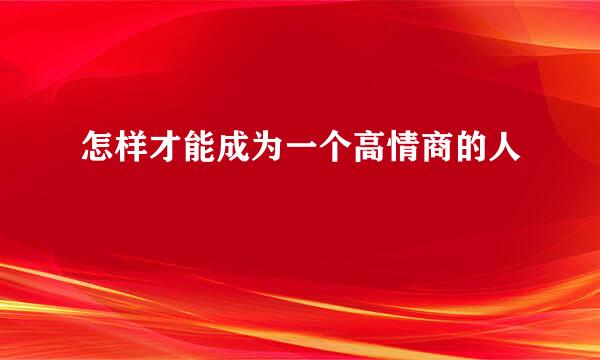 怎样才能成为一个高情商的人