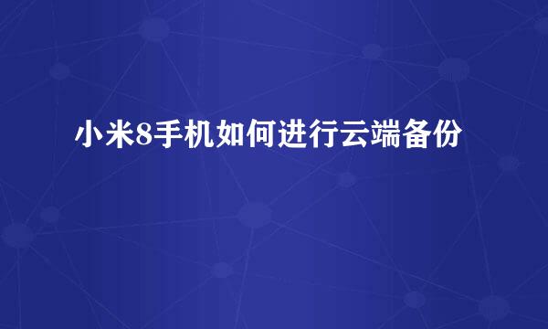 小米8手机如何进行云端备份