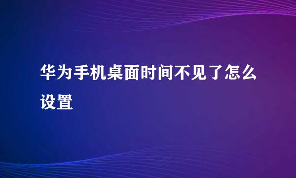 华为手机桌面时间不见了怎么设置