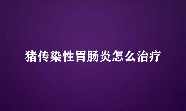 猪传染性胃肠炎怎么治疗