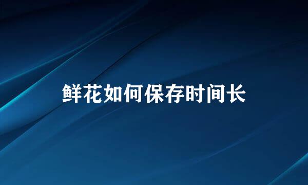 鲜花如何保存时间长