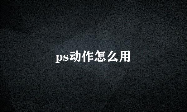 ps动作怎么用