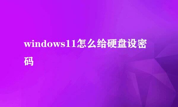 windows11怎么给硬盘设密码