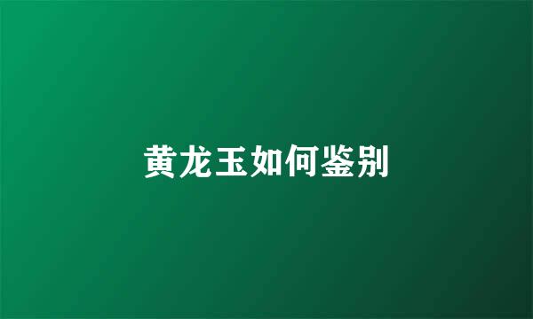黄龙玉如何鉴别
