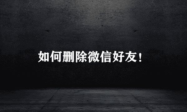如何删除微信好友！