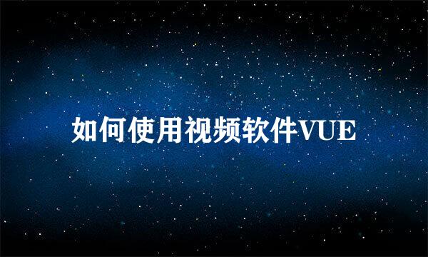 如何使用视频软件VUE