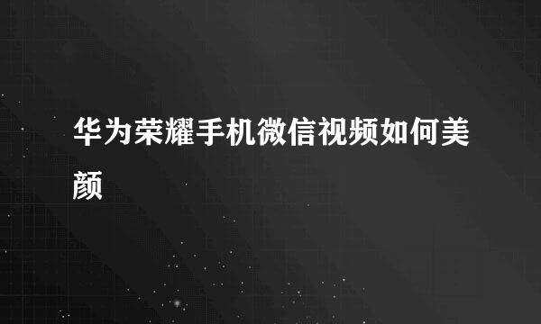 华为荣耀手机微信视频如何美颜